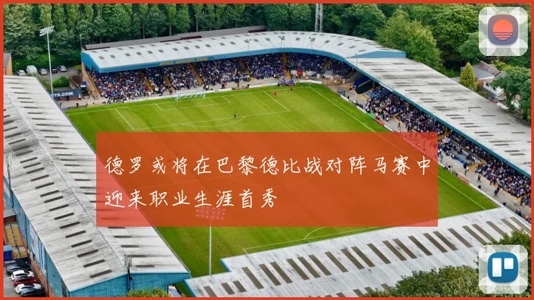 德罗或将在巴黎德比战对阵马赛中迎来职业生涯首秀