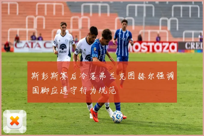 斯彭斯赛后冷落弗兰克图赫尔强调国脚应遵守行为规范