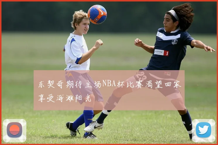 东契奇期待主场NBA杯比赛渴望回家享受海滩阳光
