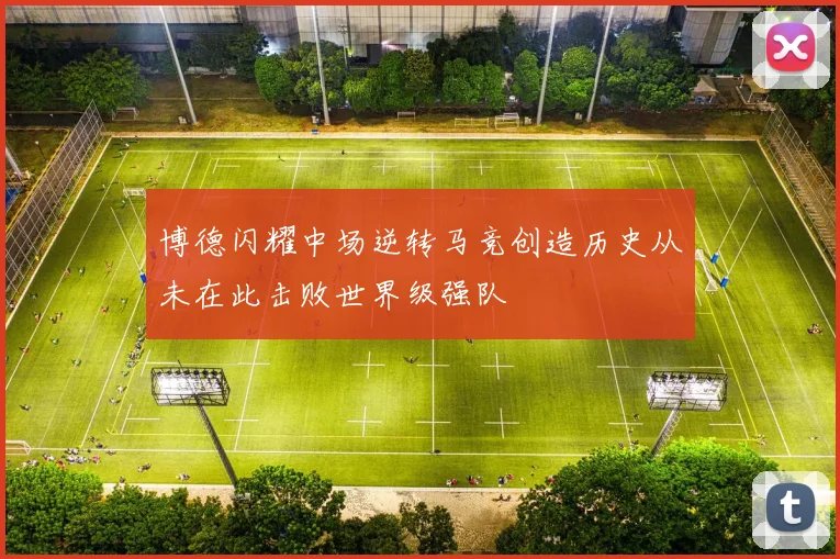 博德闪耀中场逆转马竞创造历史从未在此击败世界级强队