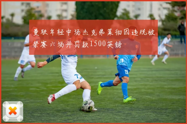 曼联年轻中场杰克弗莱彻因违规被禁赛六场并罚款1500英镑