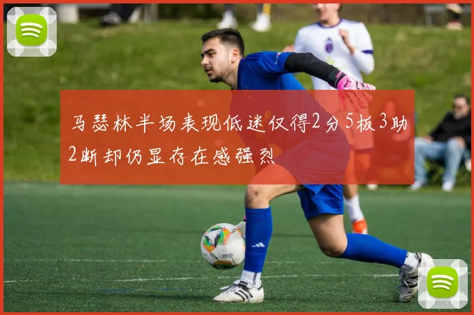 马瑟林半场表现低迷仅得2分5板3助2断却仍显存在感强烈