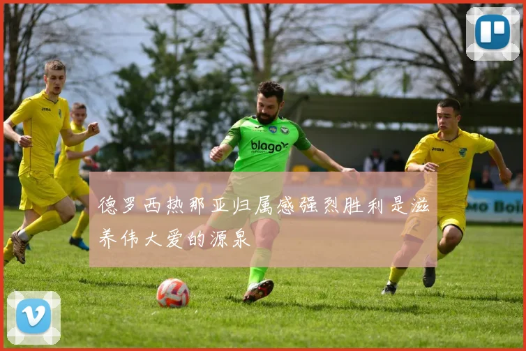 德罗西热那亚归属感强烈胜利是滋养伟大爱的源泉