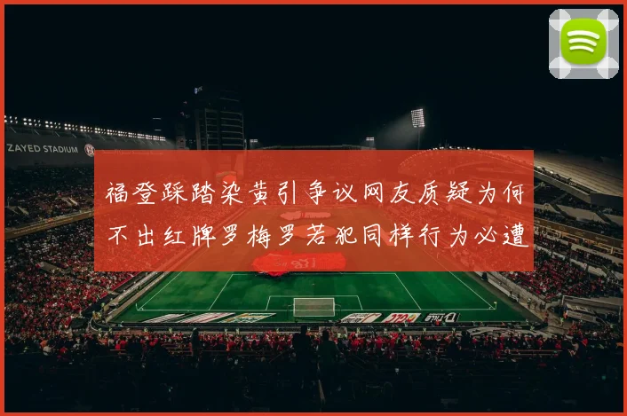 福登踩踏染黄引争议网友质疑为何不出红牌罗梅罗若犯同样行为必遭重罚
