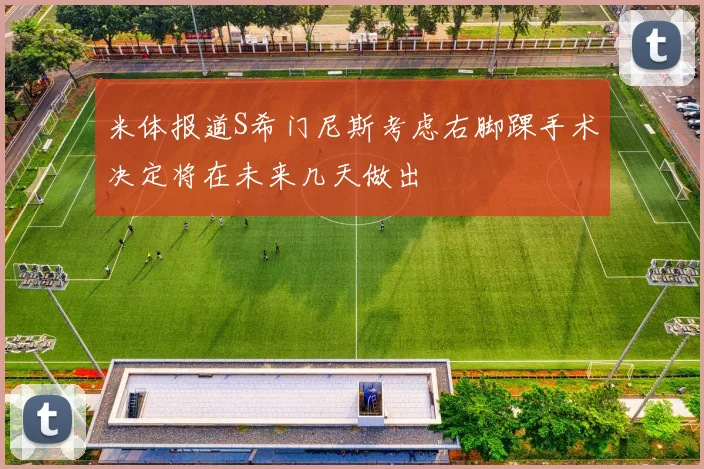 米体报道S希门尼斯考虑右脚踝手术决定将在未来几天做出