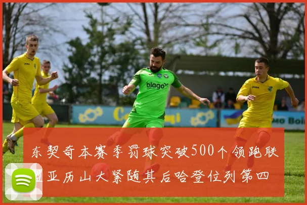 东契奇本赛季罚球突破500个领跑联盟亚历山大紧随其后哈登位列第四