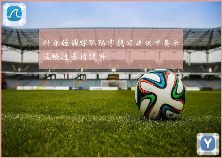 科尔强调球队防守稳定进攻节奏和流畅性亟待提升