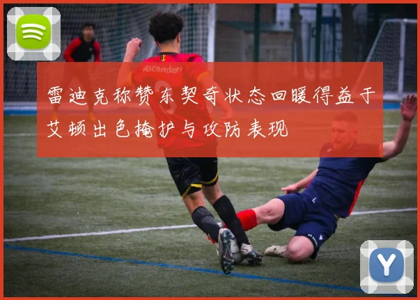 雷迪克称赞东契奇状态回暖得益于艾顿出色掩护与攻防表现