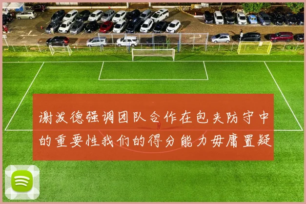 谢泼德强调团队合作在包夹防守中的重要性我们的得分能力毋庸置疑