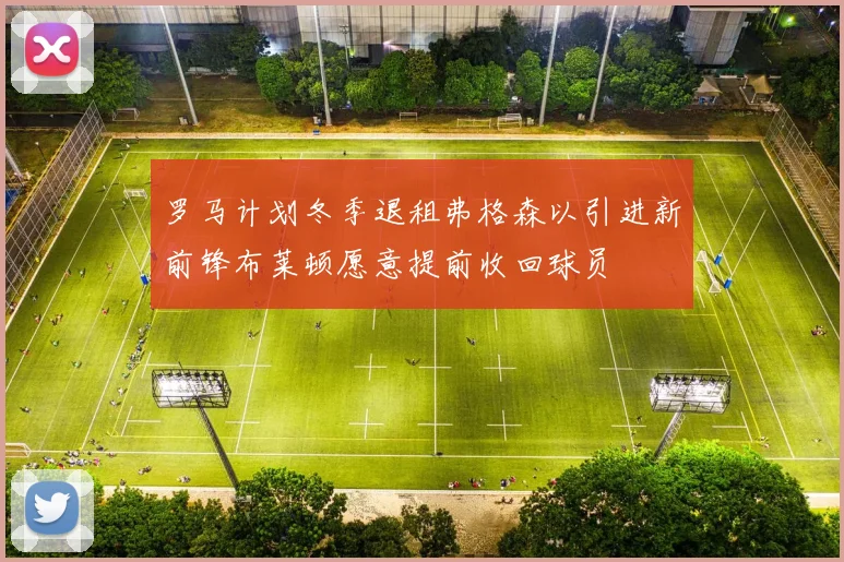 罗马计划冬季退租弗格森以引进新前锋布莱顿愿意提前收回球员
