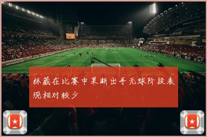 林葳在比赛中果断出手无球阶段表现相对较少