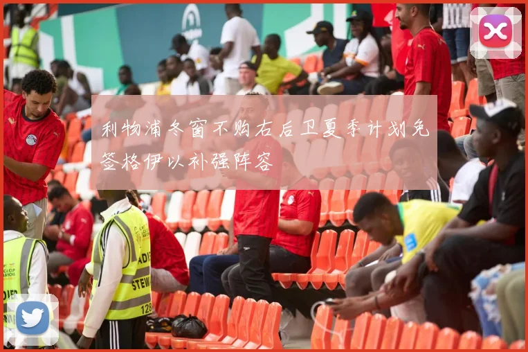 利物浦冬窗不购右后卫夏季计划免签格伊以补强阵容
