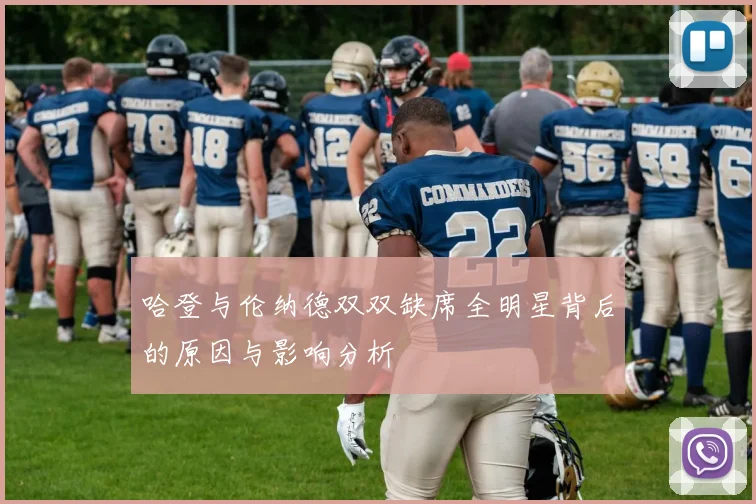 哈登与伦纳德双双缺席全明星背后的原因与影响分析