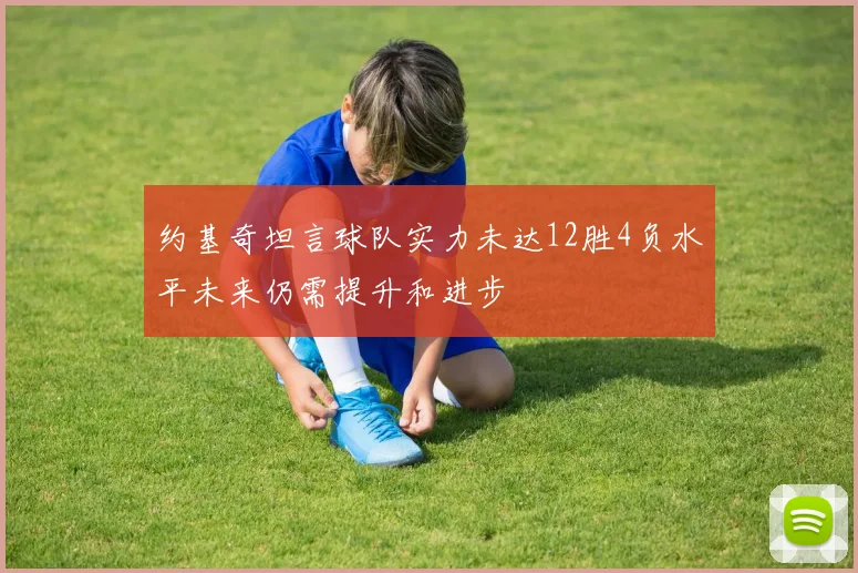 约基奇坦言球队实力未达12胜4负水平未来仍需提升和进步