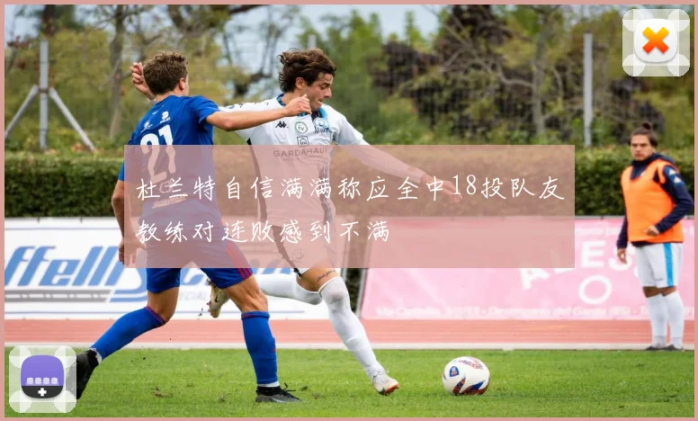 杜兰特自信满满称应全中18投队友教练对连败感到不满