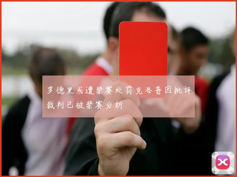 罗德里或遭禁赛处罚克洛普因批评裁判已被禁赛分析