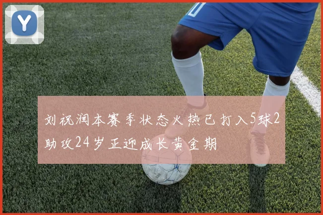 刘祝润本赛季状态火热已打入5球2助攻24岁正迎成长黄金期