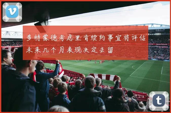 多特蒙德考虑里肯续约事宜将评估未来几个月表现决定去留